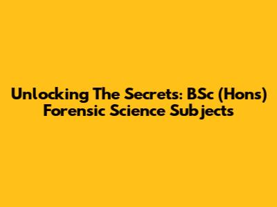 Unlocking The Secrets: BSc (Hons) Forensic Science Subjects