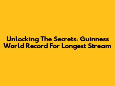Unlocking The Secrets: Guinness World Record For Longest Stream