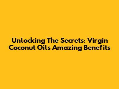 Unlocking The Secrets: Virgin Coconut Oil's Amazing Benefits