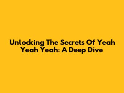 Unlocking The Secrets Of 'Yeah Yeah Yeah': A Deep Dive