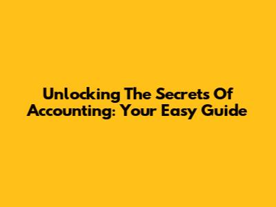 Unlocking The Secrets Of Accounting: Your Easy Guide