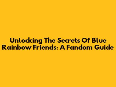 Unlocking The Secrets Of Blue Rainbow Friends: A Fandom Guide