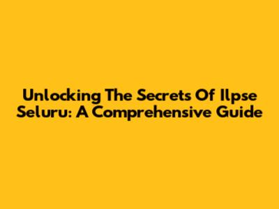 Unlocking The Secrets Of Ilpse Seluru: A Comprehensive Guide