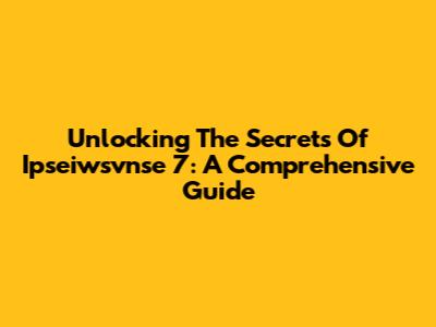 Unlocking The Secrets Of Ipseiwsvnse 7: A Comprehensive Guide