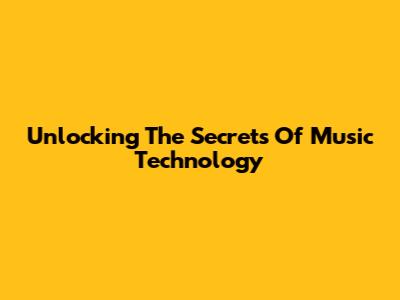 Unlocking The Secrets Of Music Technology