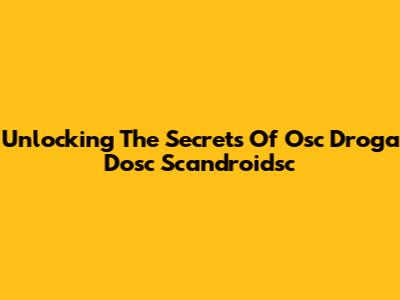 Unlocking The Secrets Of Osc Droga Dosc Scandroidsc