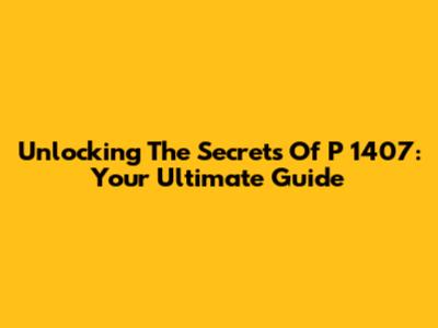 Unlocking The Secrets Of P 1407: Your Ultimate Guide
