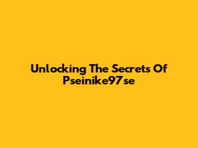 Unlocking The Secrets Of Pseinike97se
