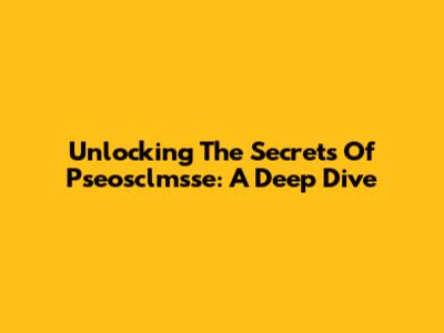 Unlocking The Secrets Of Pseosclmsse: A Deep Dive
