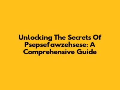 Unlocking The Secrets Of Psepsefawzehsese: A Comprehensive Guide