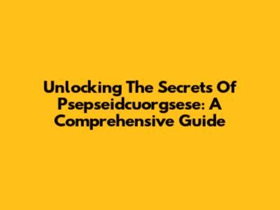 Unlocking The Secrets Of Psepseidcuorgsese: A Comprehensive Guide