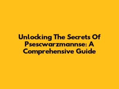 Unlocking The Secrets Of Psescwarzmannse: A Comprehensive Guide