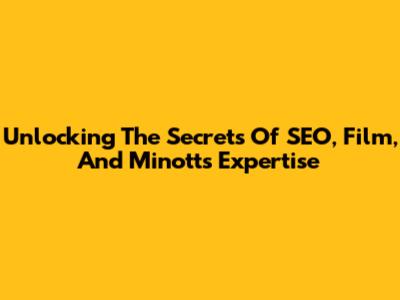 Unlocking The Secrets Of SEO, Film, And Minott's Expertise