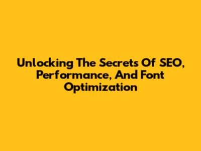 Unlocking The Secrets Of SEO, Performance, And Font Optimization