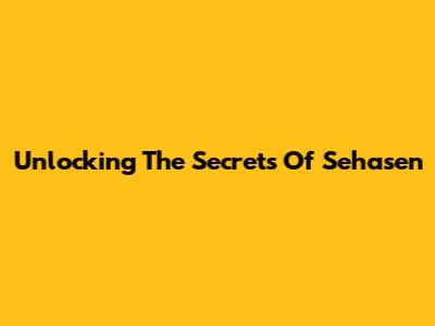 Unlocking The Secrets Of Sehasen