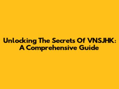 Unlocking The Secrets Of VNSJHK: A Comprehensive Guide