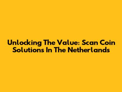 Unlocking The Value: Scan Coin Solutions In The Netherlands