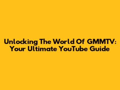 Unlocking The World Of GMMTV: Your Ultimate YouTube Guide