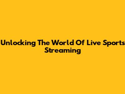 Unlocking The World Of Live Sports Streaming