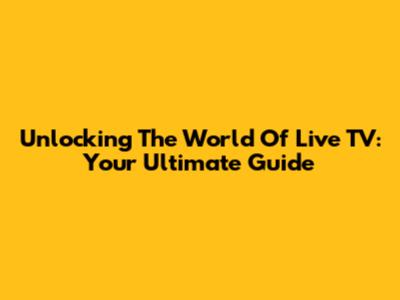 Unlocking The World Of Live TV: Your Ultimate Guide