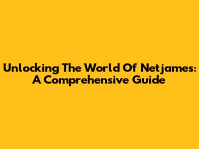 Unlocking The World Of Netjames: A Comprehensive Guide