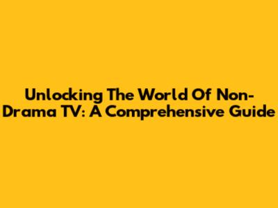 Unlocking The World Of Non-Drama TV: A Comprehensive Guide