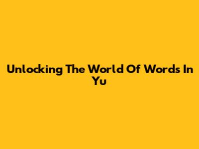 Unlocking The World Of Words In Yu