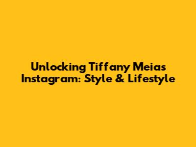 Unlocking Tiffany Meia's Instagram: Style & Lifestyle