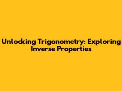 Unlocking Trigonometry: Exploring Inverse Properties