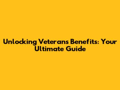 Unlocking Veterans Benefits: Your Ultimate Guide