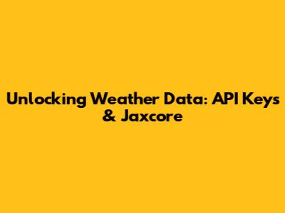 Unlocking Weather Data: API Keys & Jaxcore