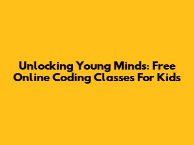 Unlocking Young Minds: Free Online Coding Classes For Kids