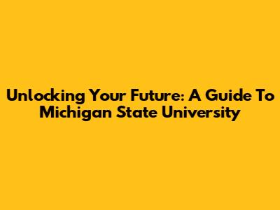 Unlocking Your Future: A Guide To Michigan State University