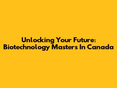 Unlocking Your Future: Biotechnology Masters In Canada