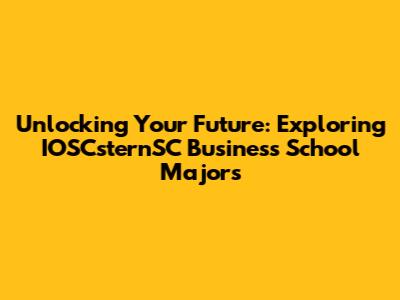 Unlocking Your Future: Exploring IOSCsternSC Business School Majors