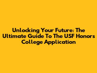 Unlocking Your Future: The Ultimate Guide To The USF Honors College Application