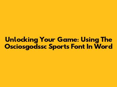 Unlocking Your Game: Using The Osciosgodssc Sports Font In Word