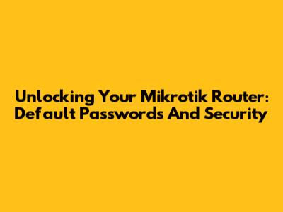 Unlocking Your Mikrotik Router: Default Passwords And Security