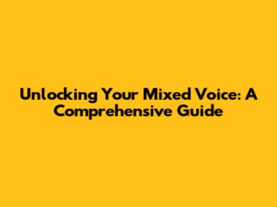 Unlocking Your Mixed Voice: A Comprehensive Guide