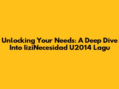 Unlocking Your Needs: A Deep Dive Into IiziNecesidad U2014 Lagu