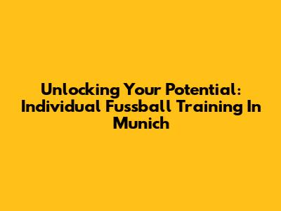 Unlocking Your Potential: Individual Fussball Training In Munich