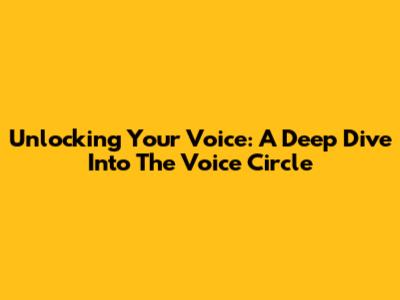 Unlocking Your Voice: A Deep Dive Into The Voice Circle