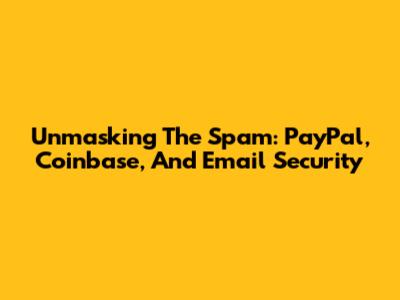 Unmasking The Spam: PayPal, Coinbase, And Email Security