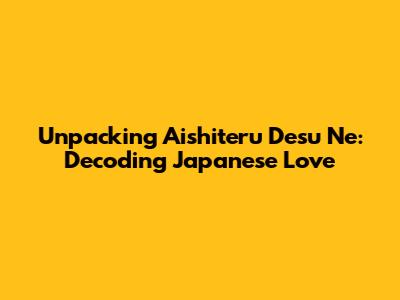 Unpacking 'Aishiteru Desu Ne': Decoding Japanese Love