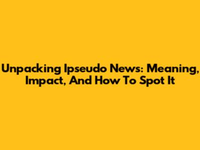 Unpacking 'Ipseudo News': Meaning, Impact, And How To Spot It