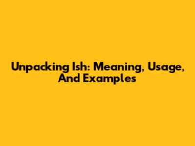 Unpacking 'Ish': Meaning, Usage, And Examples