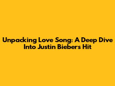 Unpacking 'Love Song': A Deep Dive Into Justin Bieber's Hit