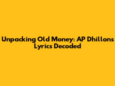 Unpacking 'Old Money': AP Dhillon's Lyrics Decoded