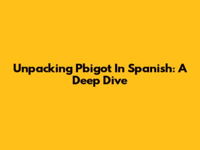 Unpacking 'Pbigot' In Spanish: A Deep Dive