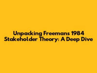 Unpacking Freeman's 1984 Stakeholder Theory: A Deep Dive